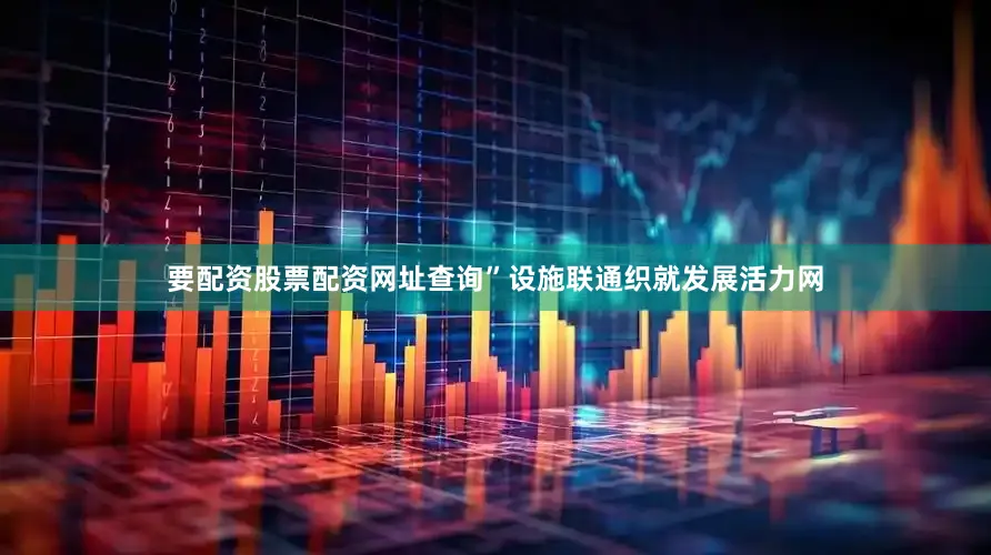 要配资股票配资网址查询”设施联通织就发展活力网