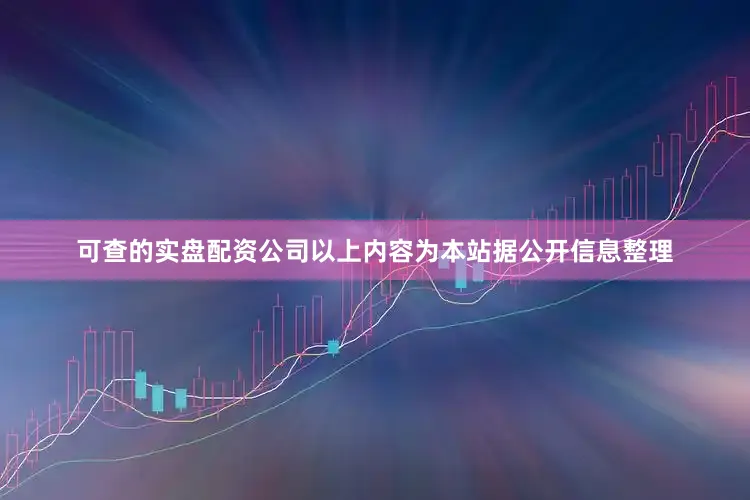 可查的实盘配资公司以上内容为本站据公开信息整理