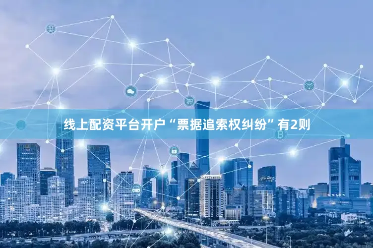 线上配资平台开户“票据追索权纠纷”有2则