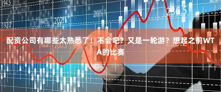 配资公司有哪些太熟悉了！不会吧？又是一轮游？想起之前WTA的比赛