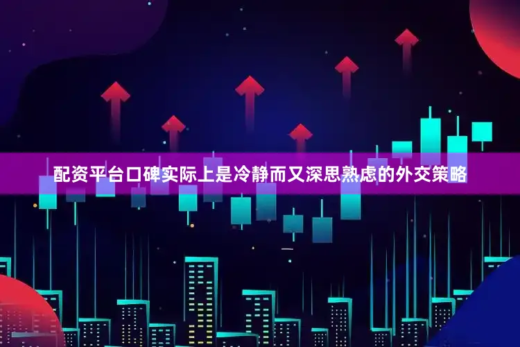 配资平台口碑实际上是冷静而又深思熟虑的外交策略