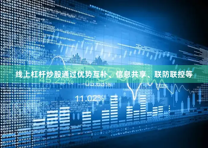 线上杠杆炒股通过优势互补、信息共享、联防联控等