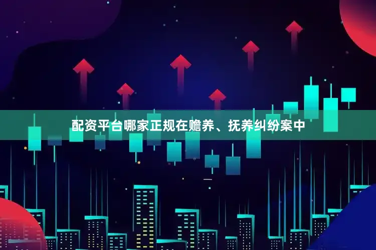 配资平台哪家正规在赡养、抚养纠纷案中
