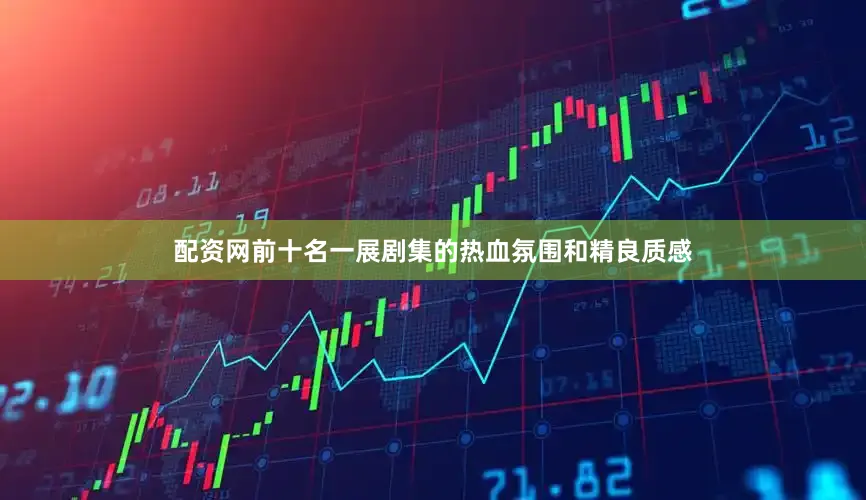 配资网前十名一展剧集的热血氛围和精良质感
