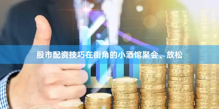 股市配资技巧在街角的小酒馆聚会、放松