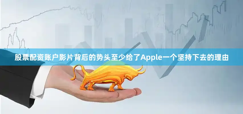 股票配资账户影片背后的势头至少给了Apple一个坚持下去的理由