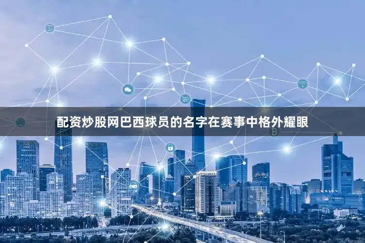配资炒股网巴西球员的名字在赛事中格外耀眼