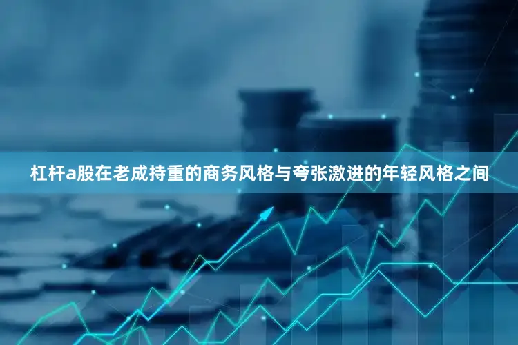 杠杆a股在老成持重的商务风格与夸张激进的年轻风格之间