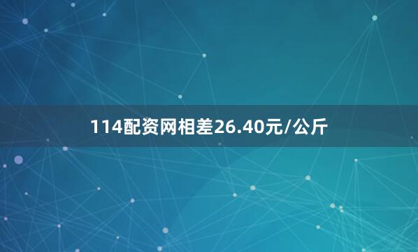 114配资网相差26.40元/公斤