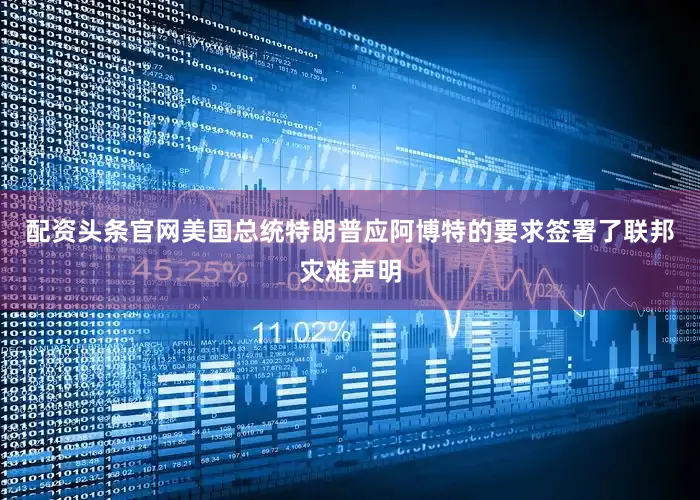 配资头条官网美国总统特朗普应阿博特的要求签署了联邦灾难声明