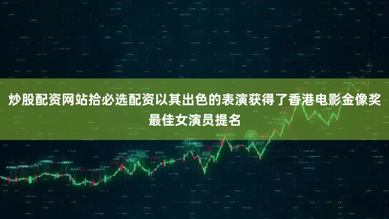 炒股配资网站拾必选配资以其出色的表演获得了香港电影金像奖最佳女演员提名