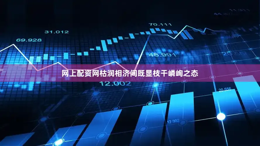 网上配资网枯润相济间既显枝干嶙峋之态