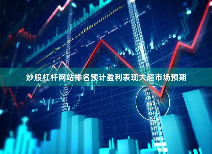 炒股杠杆网站排名预计盈利表现大超市场预期