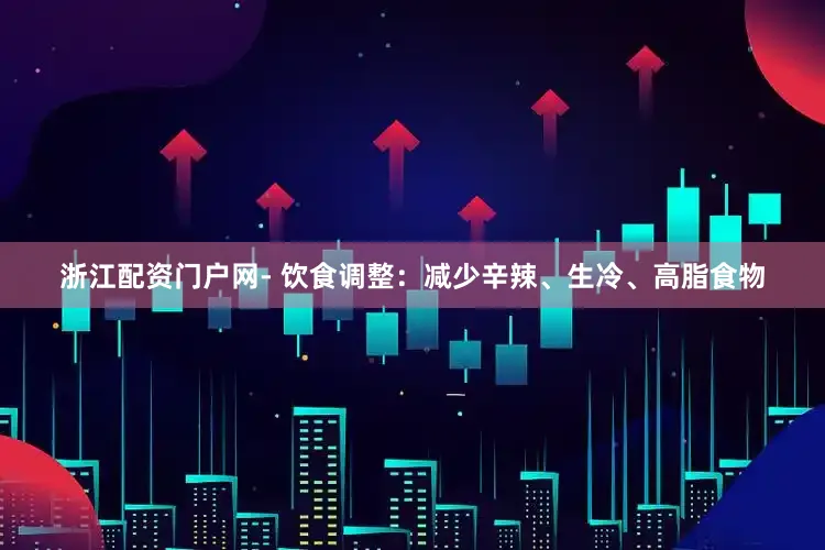 浙江配资门户网- 饮食调整：减少辛辣、生冷、高脂食物