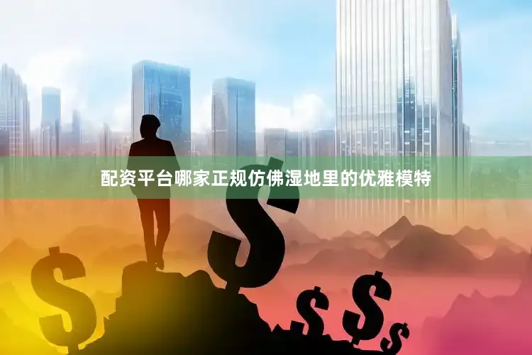 配资平台哪家正规仿佛湿地里的优雅模特