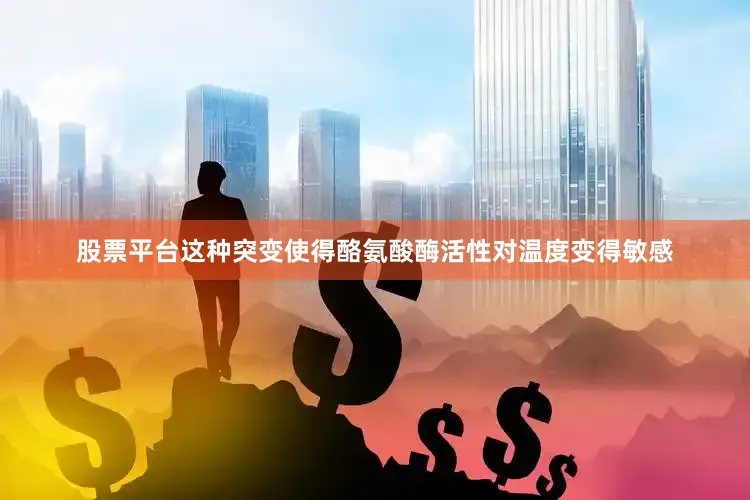 股票平台这种突变使得酪氨酸酶活性对温度变得敏感
