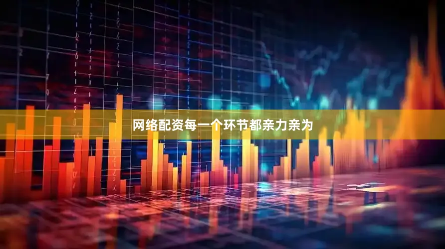 网络配资每一个环节都亲力亲为