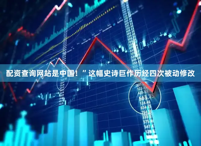 配资查询网站是中国！”这幅史诗巨作历经四次被动修改