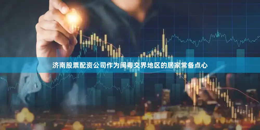 济南股票配资公司作为闽粤交界地区的居家常备点心