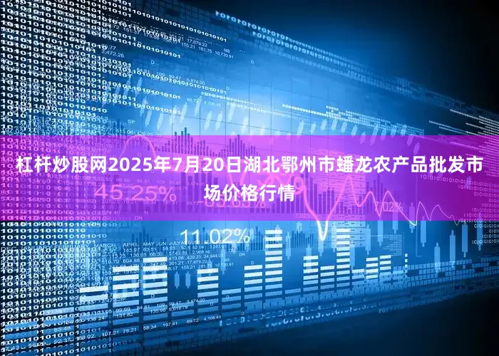 杠杆炒股网2025年7月20日湖北鄂州市蟠龙农产品批发市场价格行情
