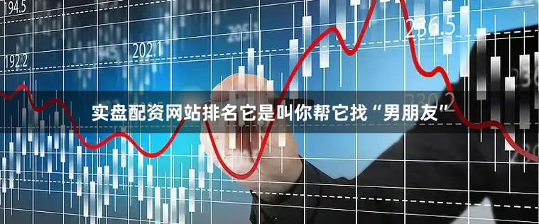 实盘配资网站排名它是叫你帮它找“男朋友”