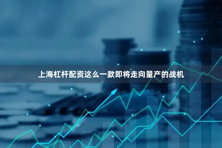 上海杠杆配资这么一款即将走向量产的战机