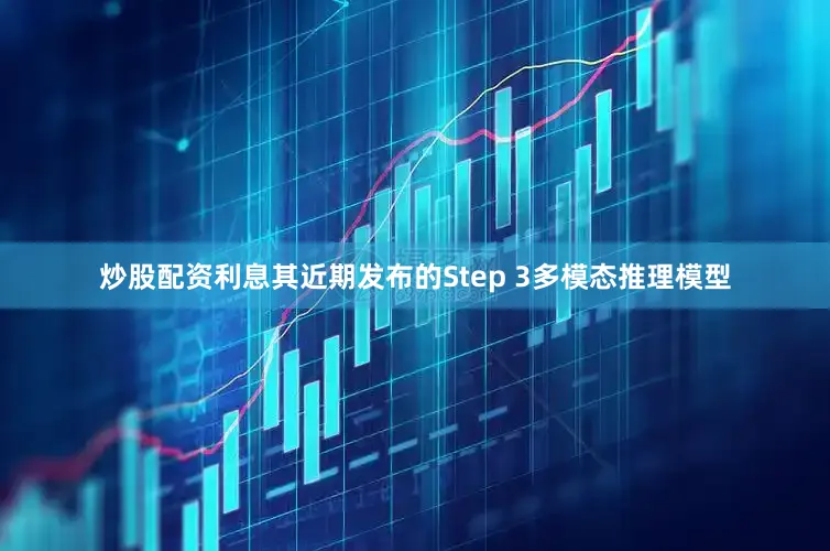 炒股配资利息其近期发布的Step 3多模态推理模型