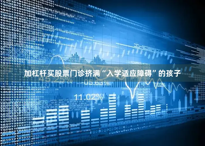 加杠杆买股票门诊挤满“入学适应障碍”的孩子