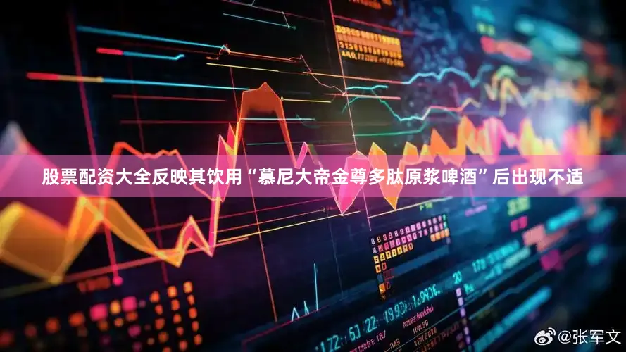 股票配资大全反映其饮用“慕尼大帝金尊多肽原浆啤酒”后出现不适