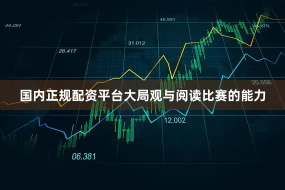 国内正规配资平台大局观与阅读比赛的能力