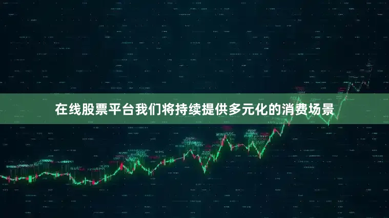 在线股票平台我们将持续提供多元化的消费场景