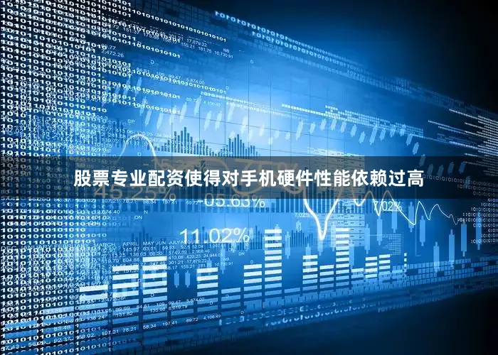 股票专业配资使得对手机硬件性能依赖过高