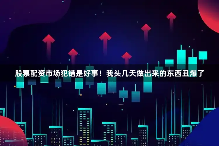 股票配资市场犯错是好事！我头几天做出来的东西丑爆了