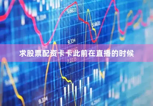 求股票配资卡卡此前在直播的时候