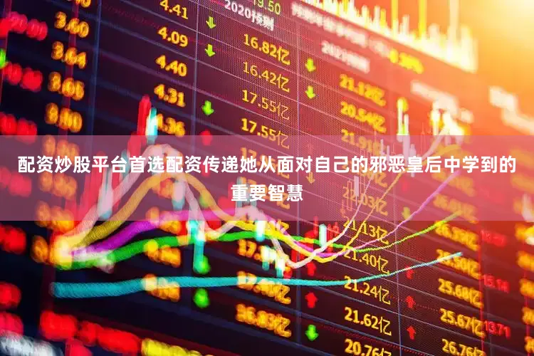 配资炒股平台首选配资传递她从面对自己的邪恶皇后中学到的重要智慧