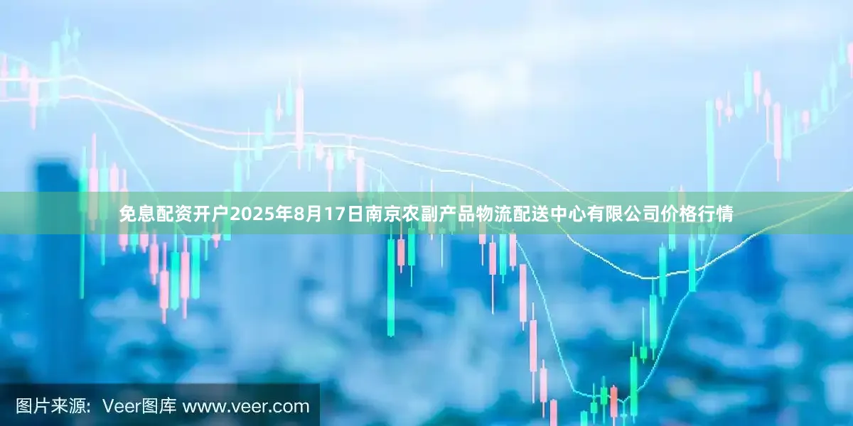 免息配资开户2025年8月17日南京农副产品物流配送中心有限公司价格行情