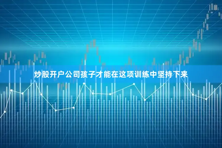 炒股开户公司孩子才能在这项训练中坚持下来