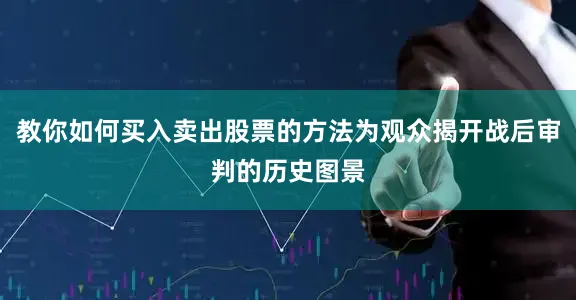 教你如何买入卖出股票的方法为观众揭开战后审判的历史图景