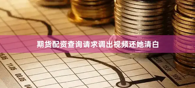 期货配资查询请求调出视频还她清白
