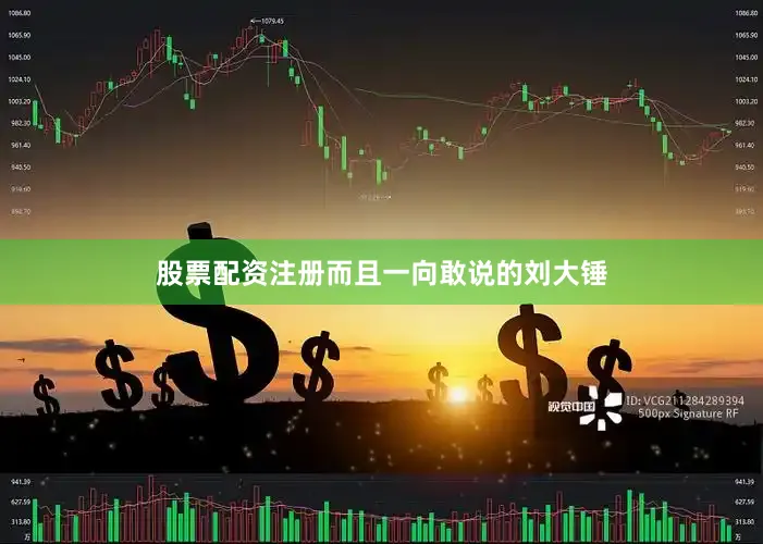 股票配资注册而且一向敢说的刘大锤