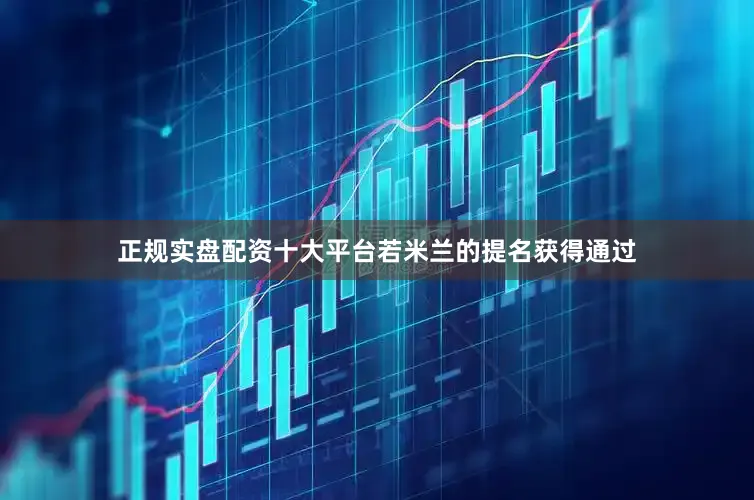正规实盘配资十大平台若米兰的提名获得通过