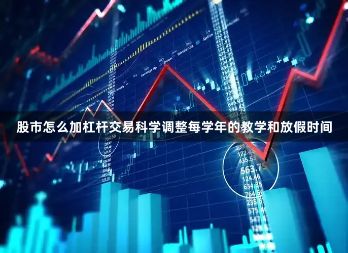 股市怎么加杠杆交易科学调整每学年的教学和放假时间
