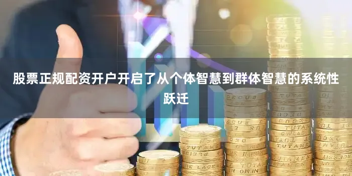 股票正规配资开户开启了从个体智慧到群体智慧的系统性跃迁