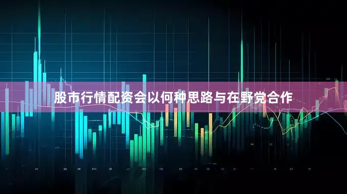 股市行情配资会以何种思路与在野党合作