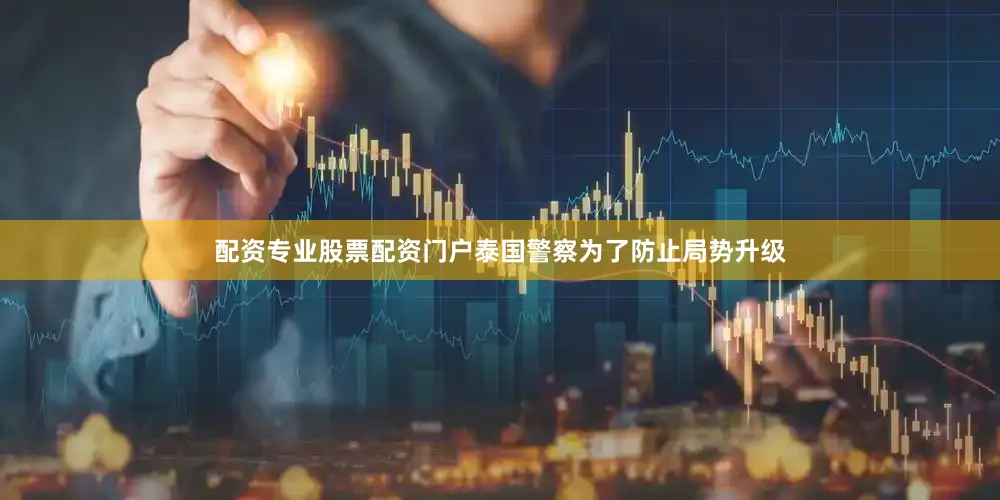 配资专业股票配资门户泰国警察为了防止局势升级