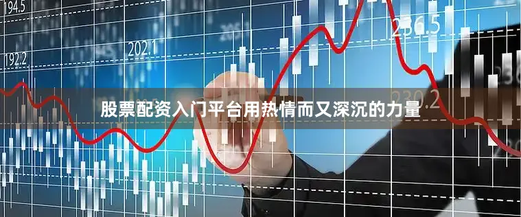 股票配资入门平台用热情而又深沉的力量