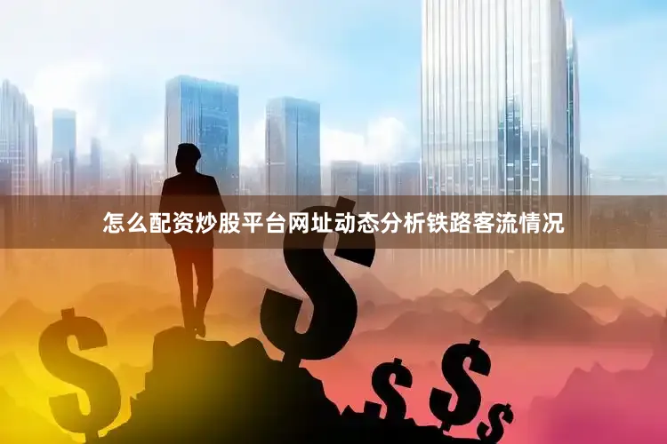 怎么配资炒股平台网址动态分析铁路客流情况