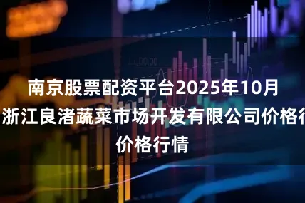 南京股票配资平台2025年10月4日浙江良渚蔬菜市场开发有限公司价格行情