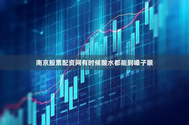 南京股票配资网有时候酸水都能到嗓子眼
