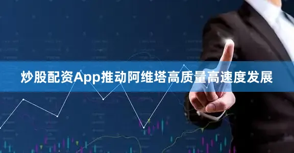 炒股配资App推动阿维塔高质量高速度发展